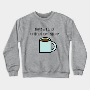 Mornings are for coffee and contemplation Crewneck Sweatshirt